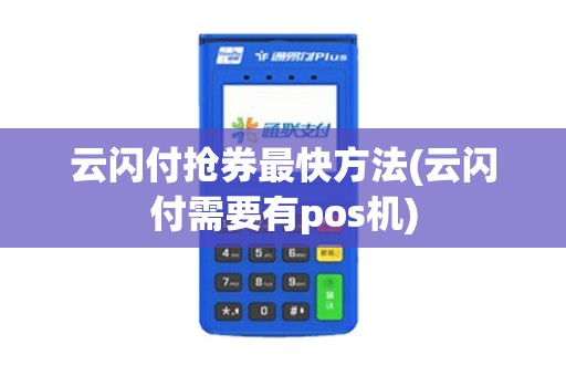 云闪付抢券最快方法(云闪付需要有pos机)