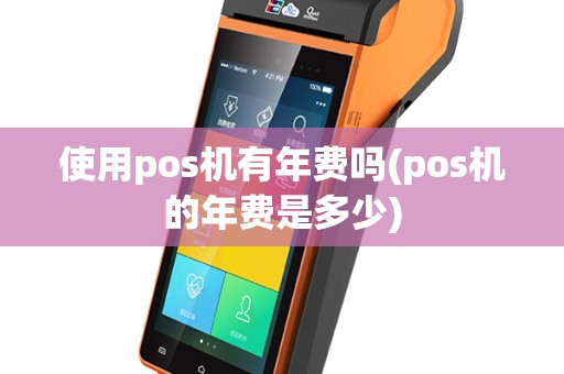 使用pos机有年费吗(pos机的年费是多少)