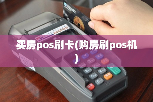 买房pos刷卡(购房刷pos机)