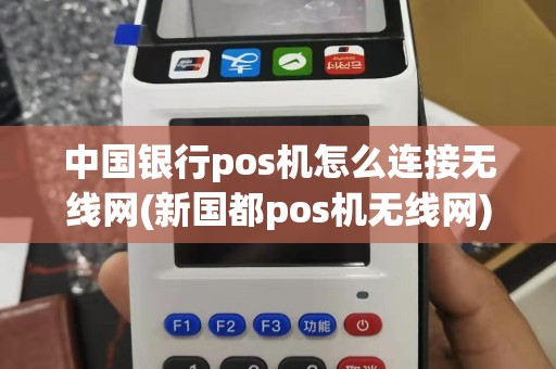 中国银行pos机怎么连接无线网(新国都pos机无线网)