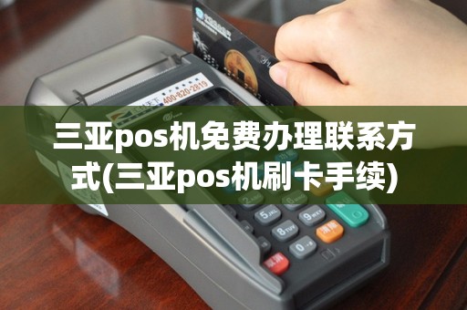 三亚pos机免费办理联系方式(三亚pos机刷卡手续)