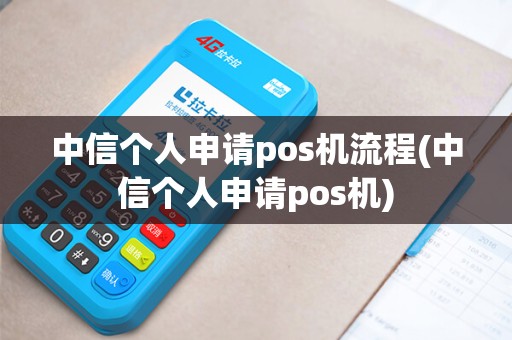 中信个人申请pos机流程(中信个人申请pos机)