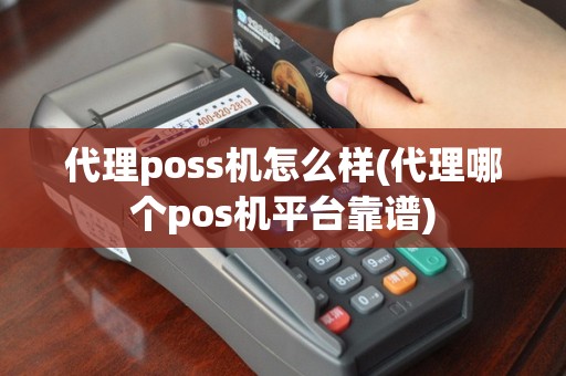 代理poss机怎么样(代理哪个pos机平台靠谱)