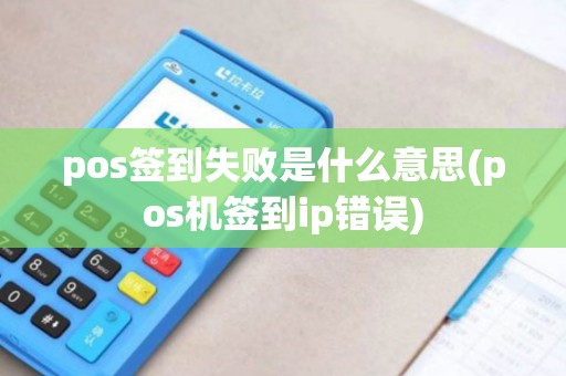 pos签到失败是什么意思(pos机签到ip错误)