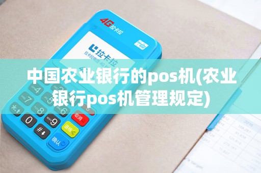 中国农业银行的pos机(农业银行pos机管理规定)