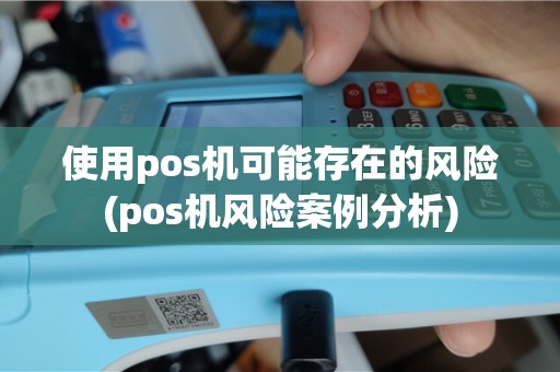 使用pos机可能存在的风险(pos机风险案例分析)