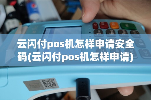 云闪付pos机怎样申请安全码(云闪付pos机怎样申请)
