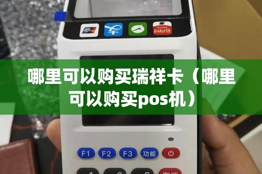 哪里可以购买瑞祥卡（哪里可以购买pos机）
