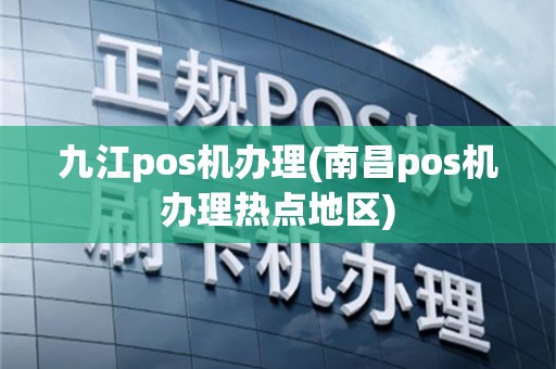 九江pos机办理(南昌pos机办理热点地区)