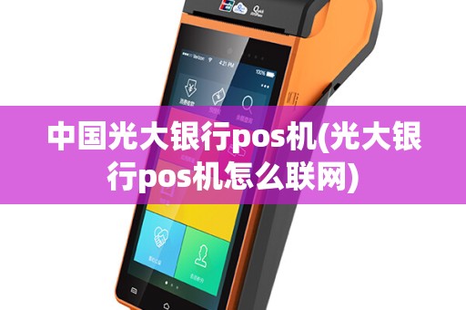 中国光大银行pos机(光大银行pos机怎么联网)