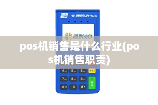 pos机销售是什么行业(pos机销售职责)