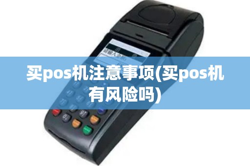 买pos机注意事项(买pos机有风险吗)