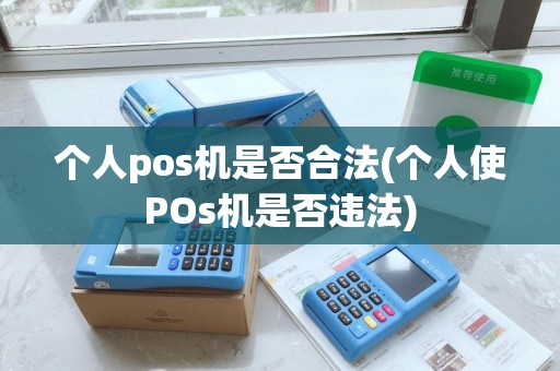 个人pos机是否合法(个人使POs机是否违法)