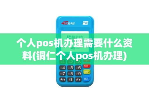 个人pos机办理需要什么资料(铜仁个人pos机办理)