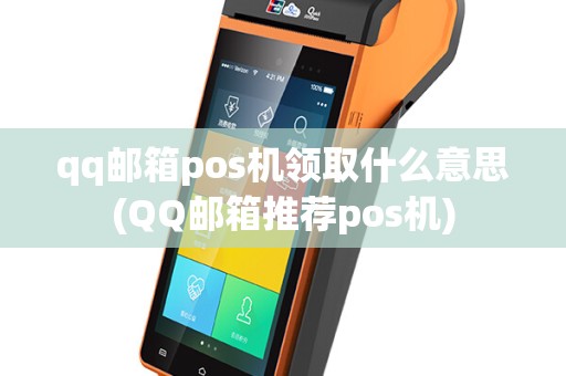 qq邮箱pos机领取什么意思(QQ邮箱推荐pos机)