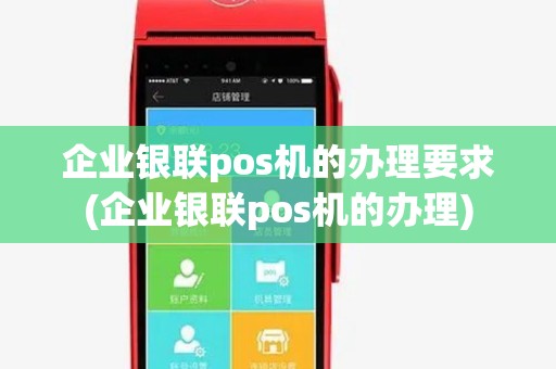 企业银联pos机的办理要求(企业银联pos机的办理)