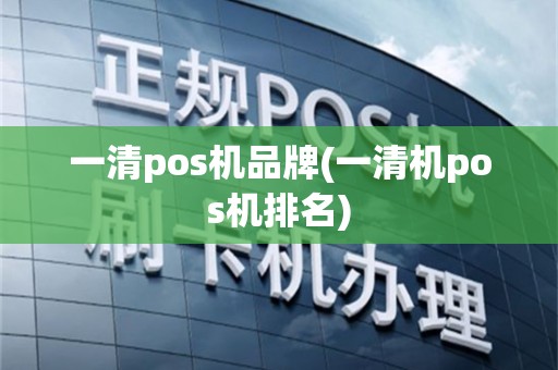 一清pos机品牌(一清机pos机排名)