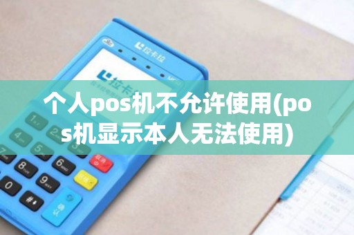 个人pos机不允许使用(pos机显示本人无法使用)