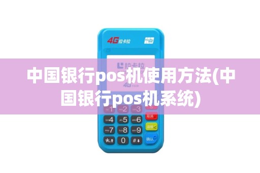 中国银行pos机使用方法(中国银行pos机系统)