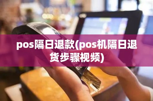 pos隔日退款(pos机隔日退货步骤视频)
