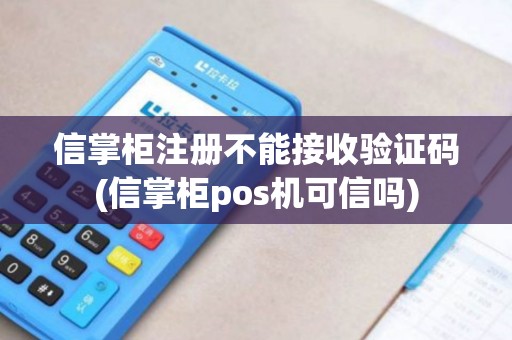 信掌柜注册不能接收验证码(信掌柜pos机可信吗)