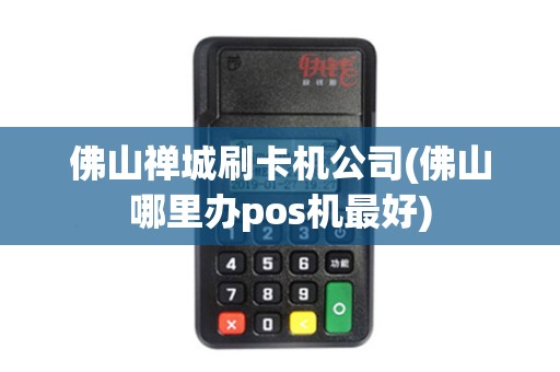 佛山禅城刷卡机公司(佛山哪里办pos机最好)