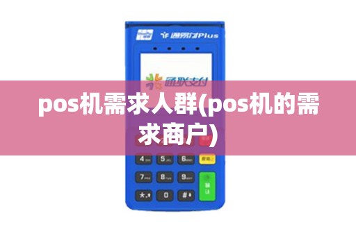 pos机需求人群(pos机的需求商户)