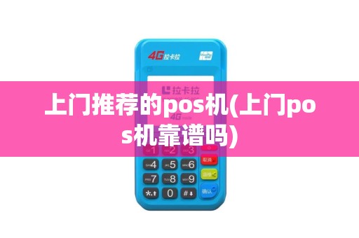 上门推荐的pos机(上门pos机靠谱吗)