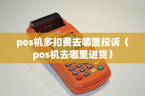 pos机多扣费去哪里投诉（pos机去哪里进货）