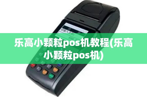 乐高小颗粒pos机教程(乐高小颗粒pos机)