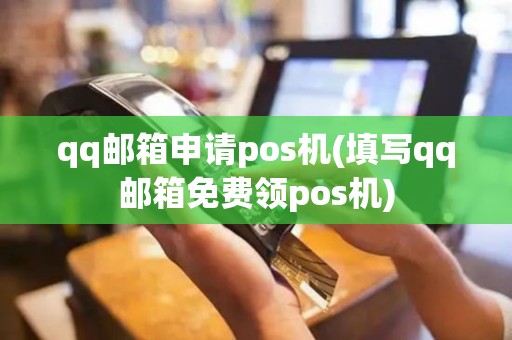 qq邮箱申请pos机(填写qq邮箱免费领pos机)