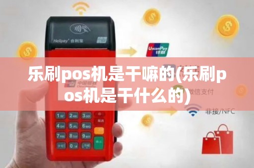 乐刷pos机是干嘛的(乐刷pos机是干什么的)