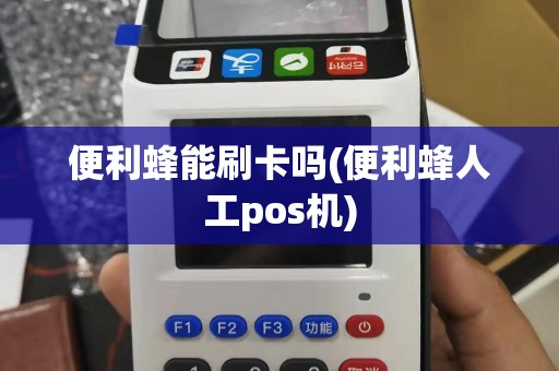 便利蜂能刷卡吗(便利蜂人工pos机)