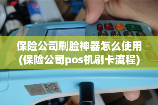 保险公司刷脸神器怎么使用(保险公司pos机刷卡流程)