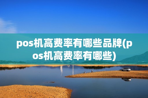 pos机高费率有哪些品牌(pos机高费率有哪些)