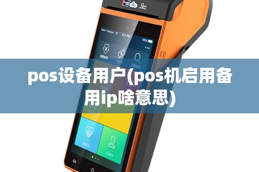 pos设备用户(pos机启用备用ip啥意思)