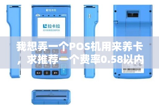 我想弄一个POS机用来养卡，求推荐一个费率0.58以内的一清机