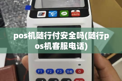 pos机随行付安全吗(随行pos机客服电话)