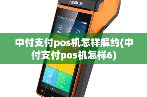 中付支付pos机怎样解约(中付支付pos机怎样6)