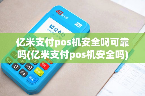 亿米支付pos机安全吗可靠吗(亿米支付pos机安全吗)