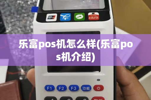 乐富pos机怎么样(乐富pos机介绍)