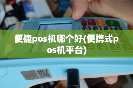 便捷pos机哪个好(便携式pos机平台)