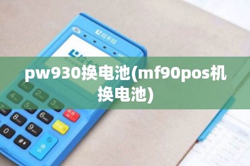 pw930换电池(mf90pos机换电池)