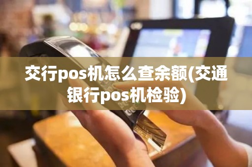 交行pos机怎么查余额(交通银行pos机检验)