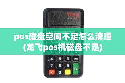 pos磁盘空间不足怎么清理(龙飞pos机磁盘不足)