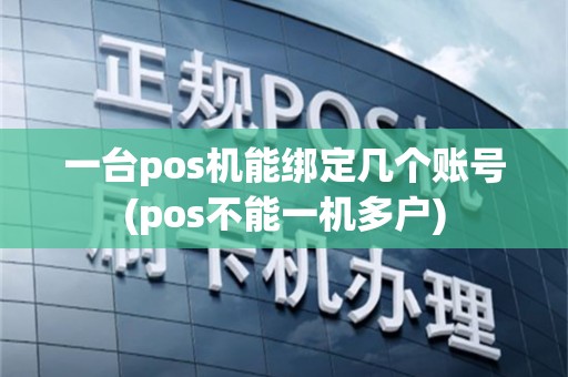 一台pos机能绑定几个账号(pos不能一机多户)