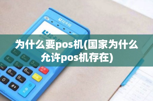 为什么要pos机(国家为什么允许pos机存在)