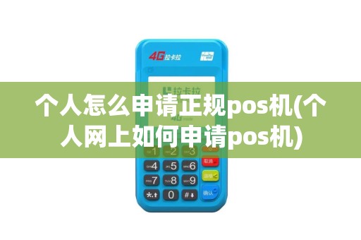 个人怎么申请正规pos机(个人网上如何申请pos机)