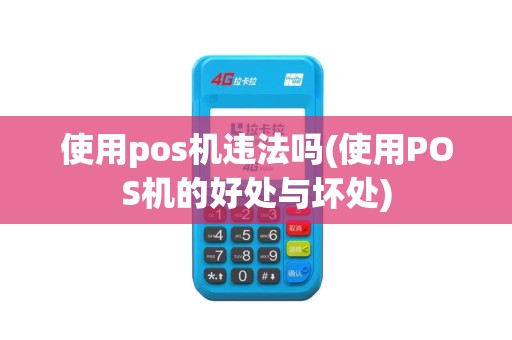 使用pos机违法吗(使用POS机的好处与坏处)