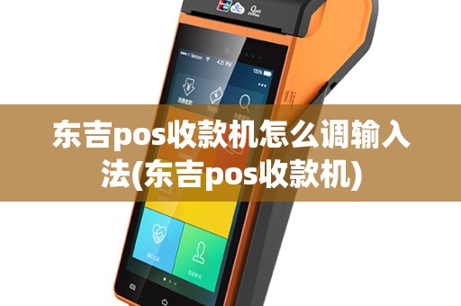 东吉pos收款机怎么调输入法(东吉pos收款机)